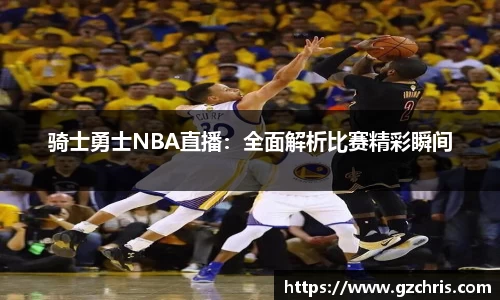 骑士勇士NBA直播：全面解析比赛精彩瞬间